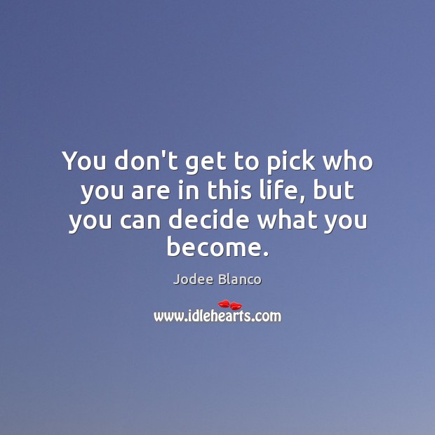 You don’t get to pick who you are in this life, but you can decide what you become. Jodee Blanco Picture Quote