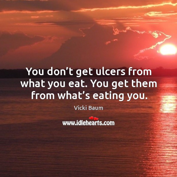You don’t get ulcers from what you eat. You get them from what’s eating you. Vicki Baum Picture Quote