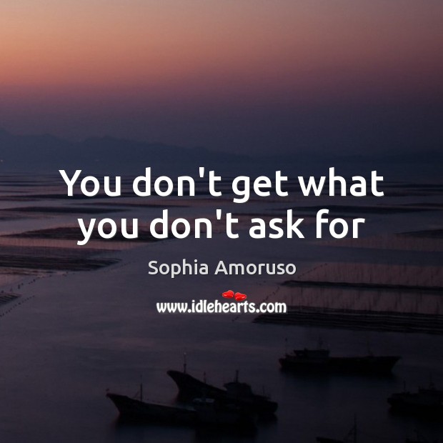 You don’t get what you don’t ask for Sophia Amoruso Picture Quote