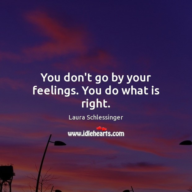 You don’t go by your feelings. You do what is right. Laura Schlessinger Picture Quote