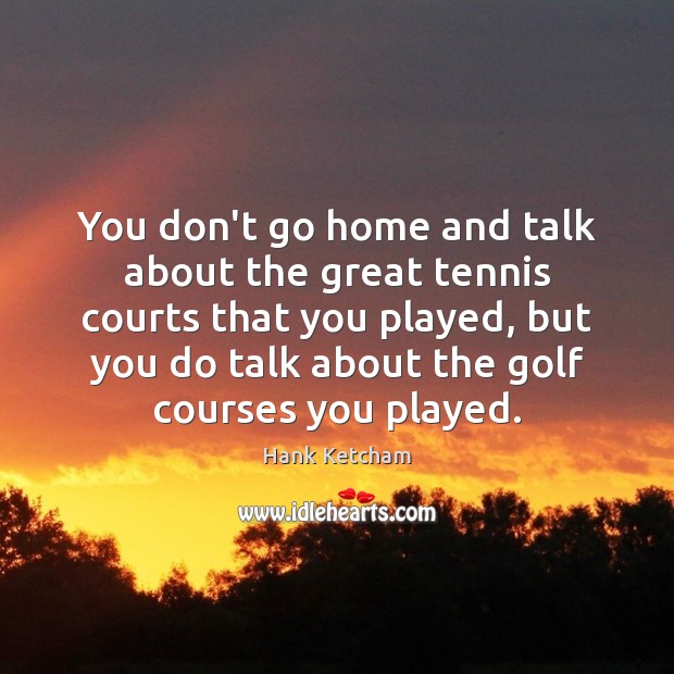 You don’t go home and talk about the great tennis courts that Hank Ketcham Picture Quote