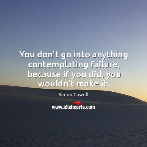 You don’t go into anything contemplating failure, because if you did, you Simon Cowell Picture Quote