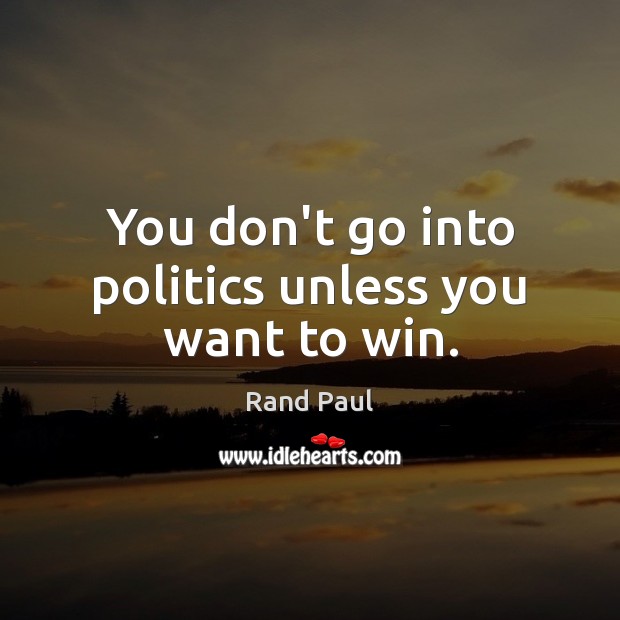 You don’t go into politics unless you want to win. Rand Paul Picture Quote