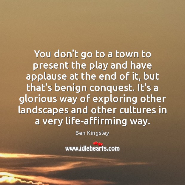 You don’t go to a town to present the play and have Ben Kingsley Picture Quote