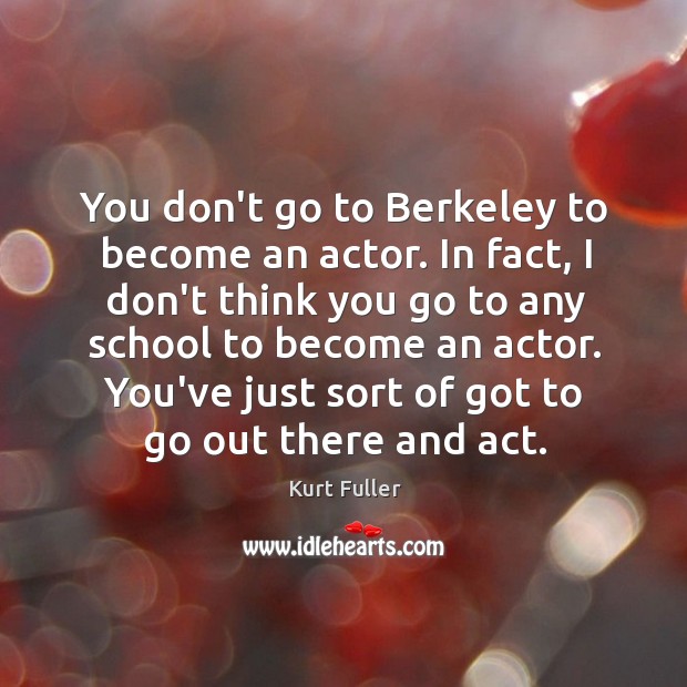 You don’t go to Berkeley to become an actor. In fact, I Kurt Fuller Picture Quote