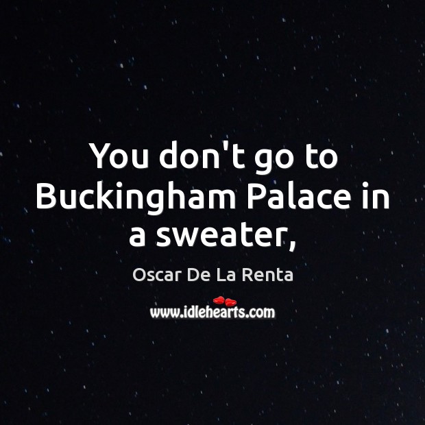 You don’t go to Buckingham Palace in a sweater, Oscar De La Renta Picture Quote
