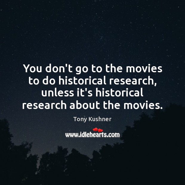 You don’t go to the movies to do historical research, unless it’s Tony Kushner Picture Quote