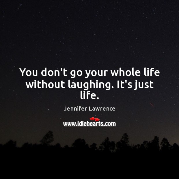 You don’t go your whole life without laughing. It’s just life. Image