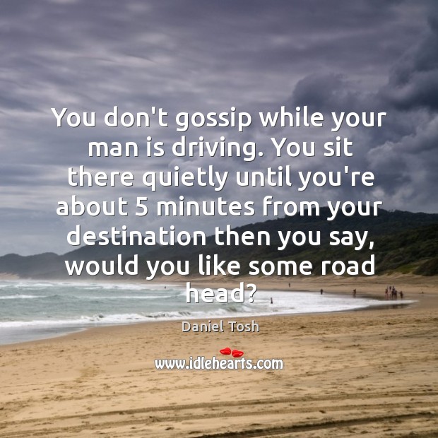 You don’t gossip while your man is driving. You sit there quietly Daniel Tosh Picture Quote