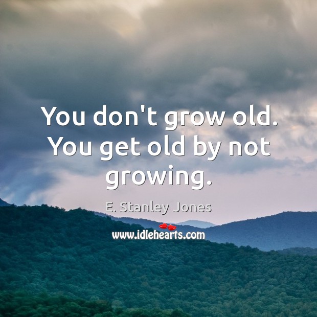 You don’t grow old. You get old by not growing. E. Stanley Jones Picture Quote