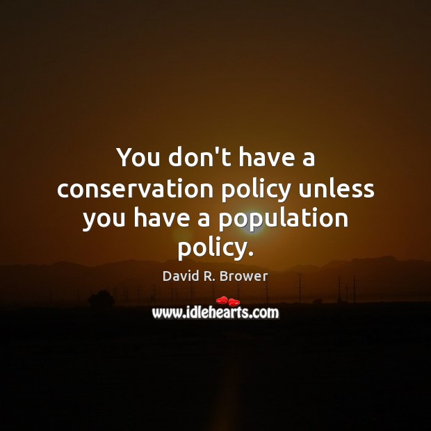 You don’t have a conservation policy unless you have a population policy. David R. Brower Picture Quote