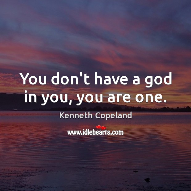 You don’t have a God in you, you are one. Kenneth Copeland Picture Quote