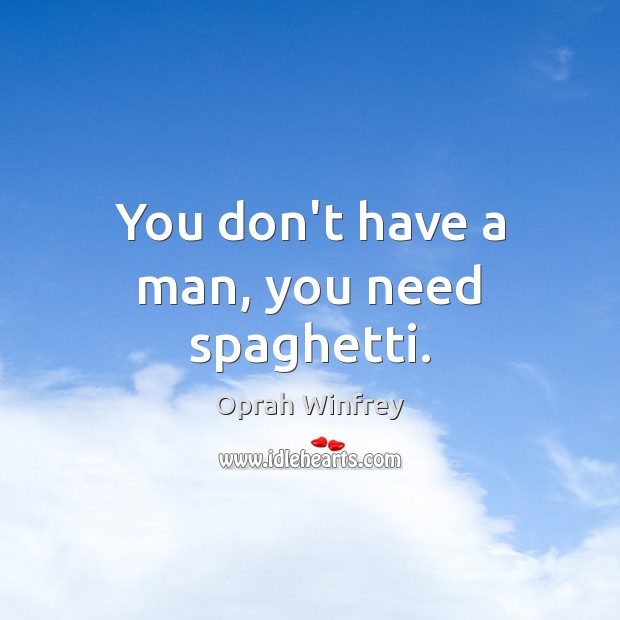 You don’t have a man, you need spaghetti. Oprah Winfrey Picture Quote