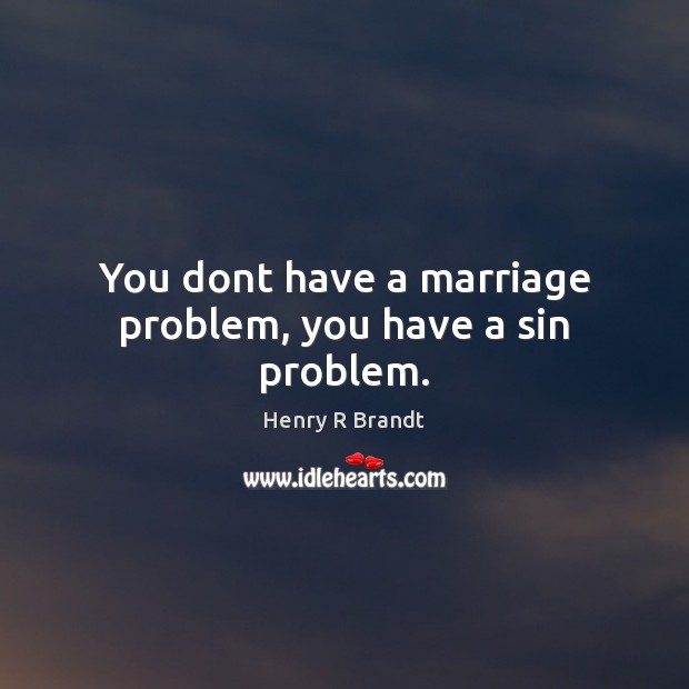You dont have a marriage problem, you have a sin problem. Henry R Brandt Picture Quote