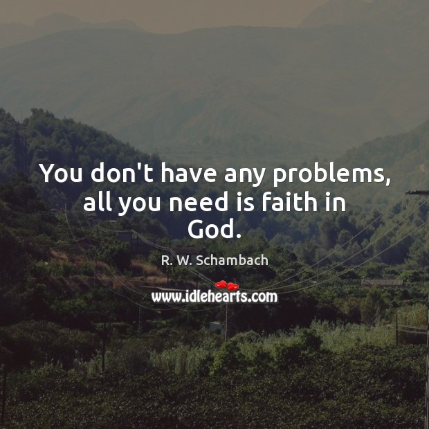 You don’t have any problems, all you need is faith in God. R. W. Schambach Picture Quote