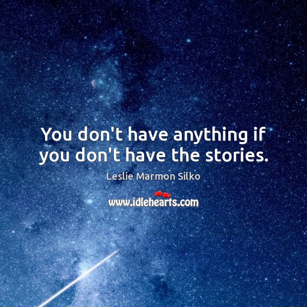 You don’t have anything if you don’t have the stories. Leslie Marmon Silko Picture Quote