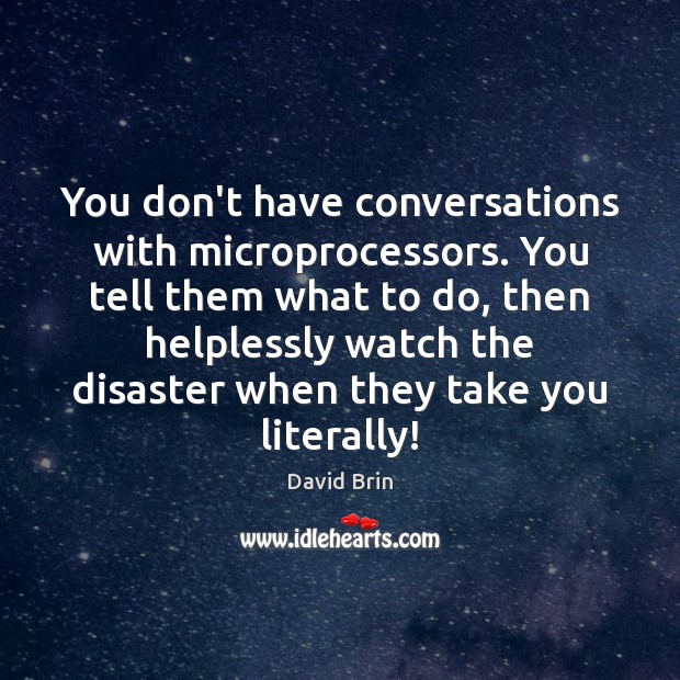 You don’t have conversations with microprocessors. You tell them what to do, David Brin Picture Quote