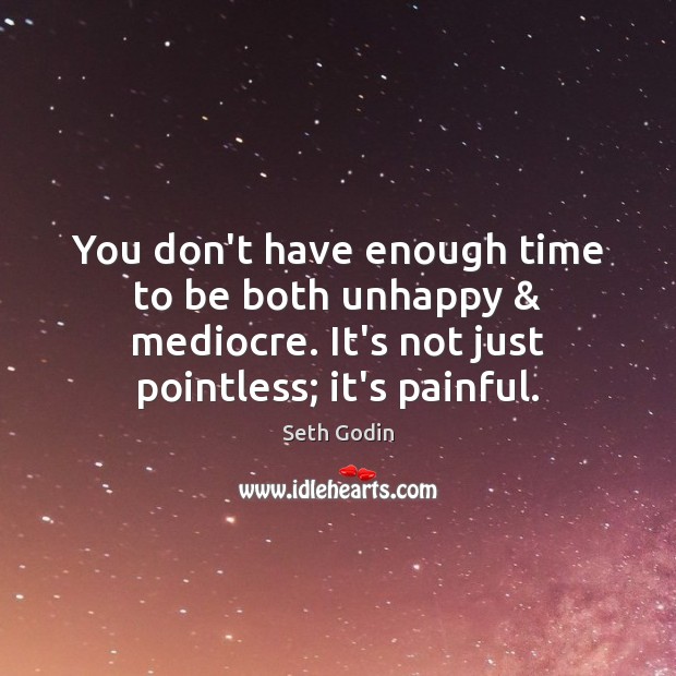 You don’t have enough time to be both unhappy & mediocre. It’s not Seth Godin Picture Quote