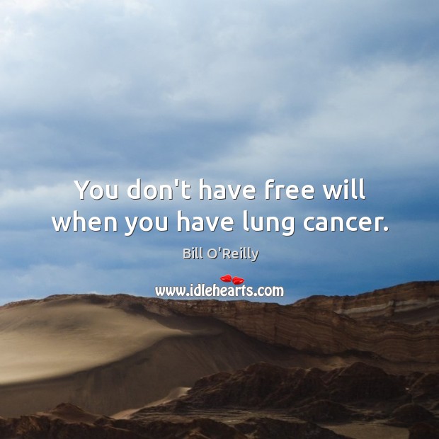 You don’t have free will when you have lung cancer. Bill O’Reilly Picture Quote