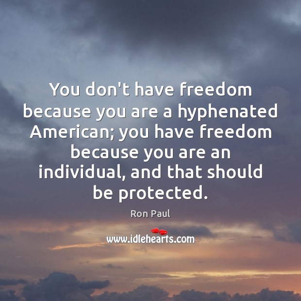 You don’t have freedom because you are a hyphenated American; you have Ron Paul Picture Quote