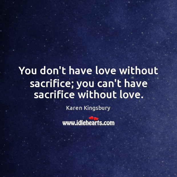 You don’t have love without sacrifice; you can’t have sacrifice without love. Karen Kingsbury Picture Quote