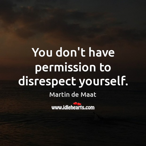 You don’t have permission to disrespect yourself. Martin de Maat Picture Quote