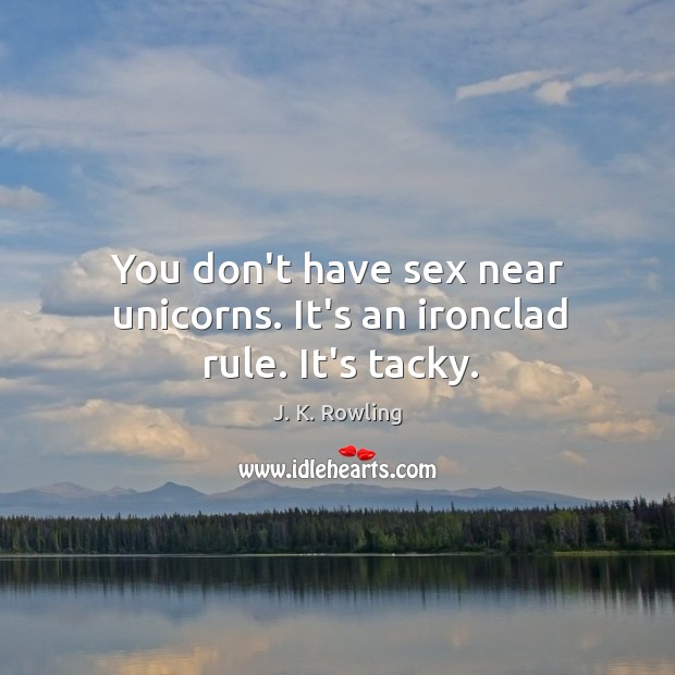 You don’t have sex near unicorns. It’s an ironclad rule. It’s tacky. J. K. Rowling Picture Quote