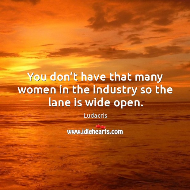 You don’t have that many women in the industry so the lane is wide open. Image
