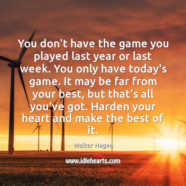 You don’t have the game you played last year or last week. Walter Hagen Picture Quote
