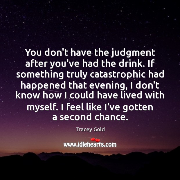 You don’t have the judgment after you’ve had the drink. If something Tracey Gold Picture Quote