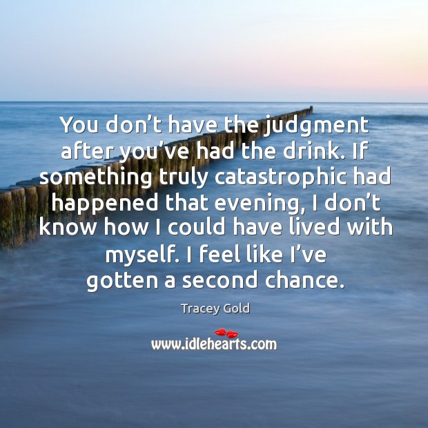 You don’t have the judgment after you’ve had the drink. If something truly catastrophic had Tracey Gold Picture Quote