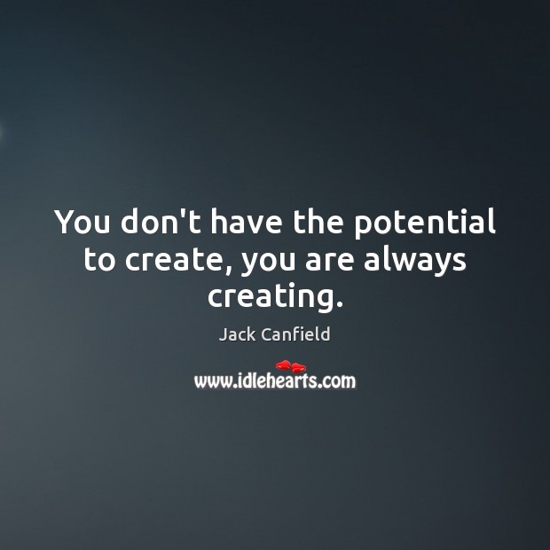You don’t have the potential to create, you are always creating. Jack Canfield Picture Quote