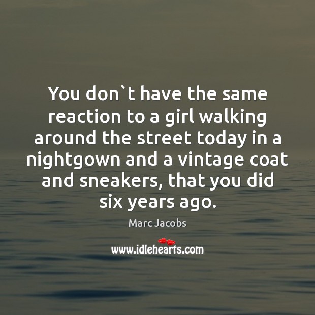 You don`t have the same reaction to a girl walking around Marc Jacobs Picture Quote