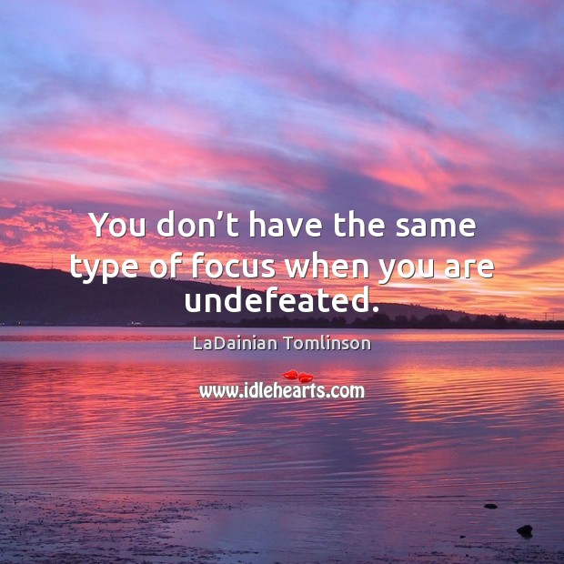 You don’t have the same type of focus when you are undefeated. Image
