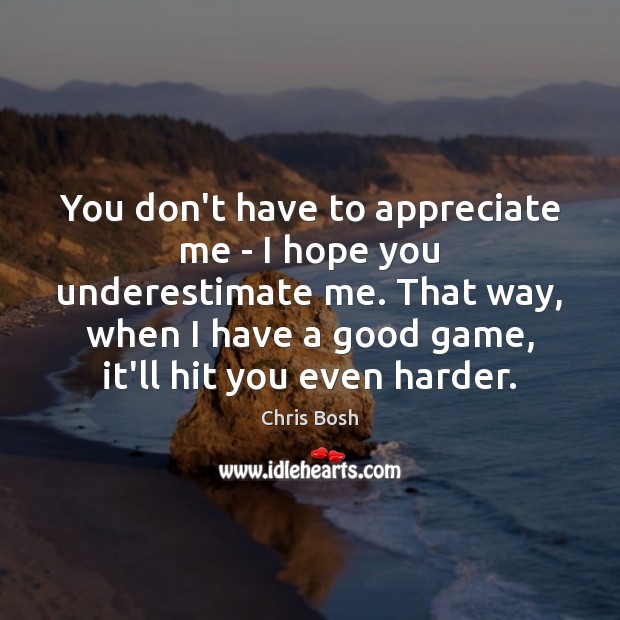 You don’t have to appreciate me – I hope you underestimate me. Underestimate Quotes Image