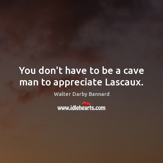 You don’t have to be a cave man to appreciate Lascaux. 
