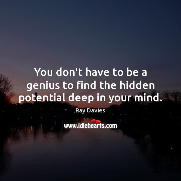 You don’t have to be a genius to find the hidden potential deep in your mind. Ray Davies Picture Quote