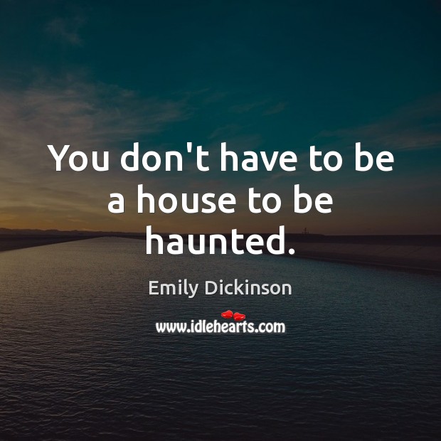 You don’t have to be a house to be haunted. Emily Dickinson Picture Quote