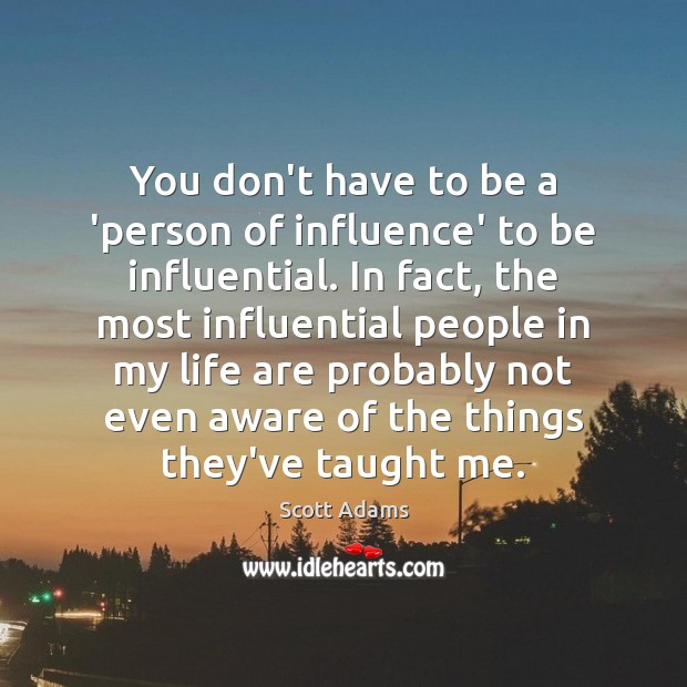 You don’t have to be a ‘person of influence’ to be influential. Scott Adams Picture Quote