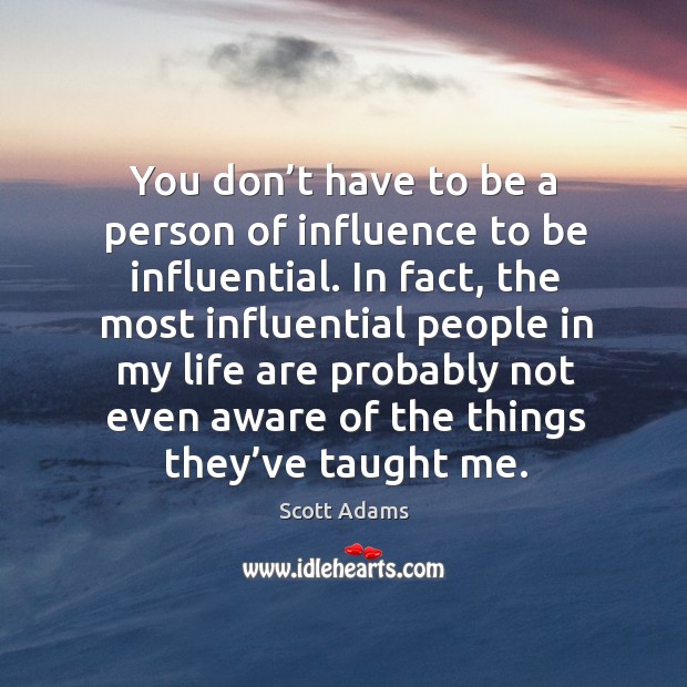 You don’t have to be a person of influence to be influential. Scott Adams Picture Quote