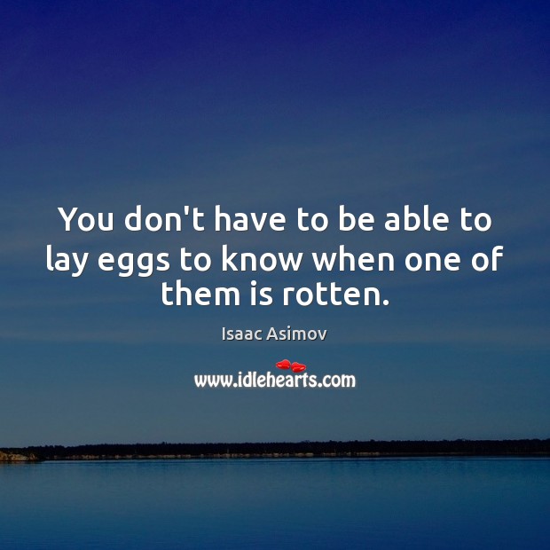 You don’t have to be able to lay eggs to know when one of them is rotten. Isaac Asimov Picture Quote