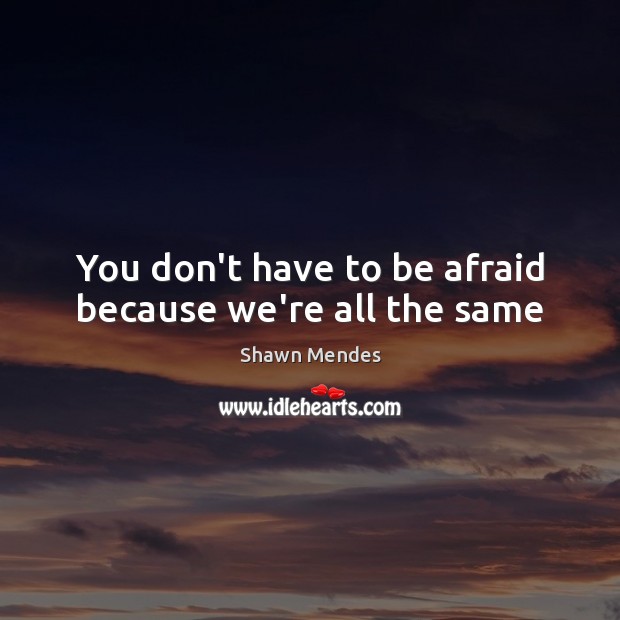 You don’t have to be afraid because we’re all the same Image