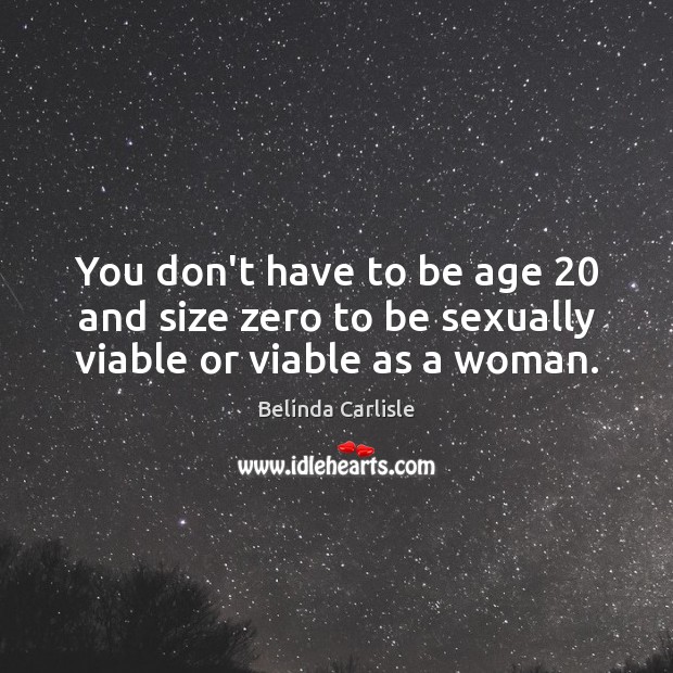 You don’t have to be age 20 and size zero to be sexually viable or viable as a woman. 