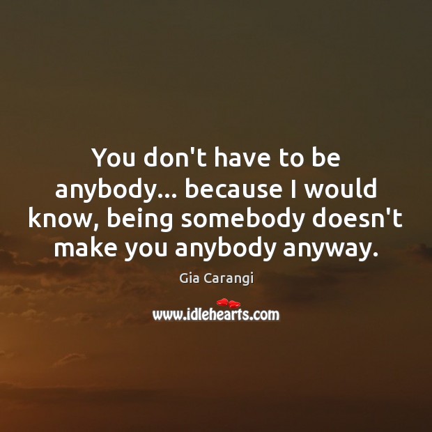 You don’t have to be anybody… because I would know, being somebody Image
