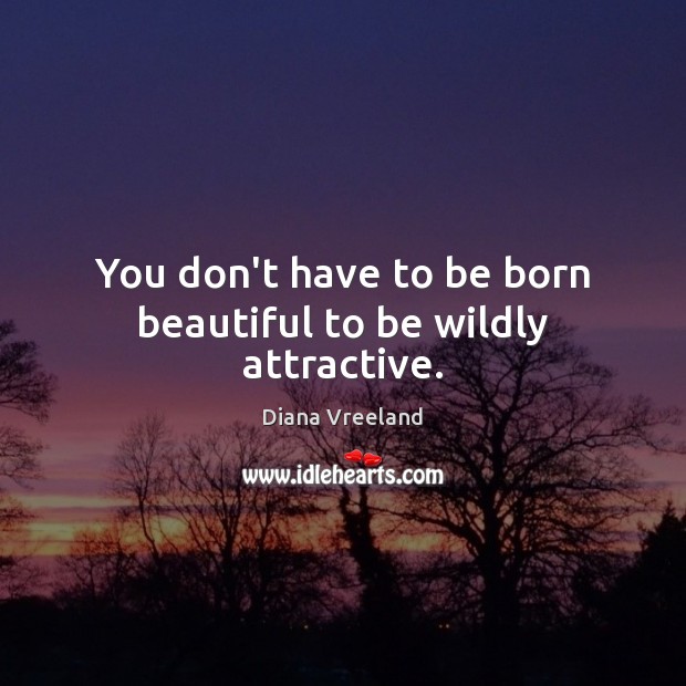 You don’t have to be born beautiful to be wildly attractive. Diana Vreeland Picture Quote