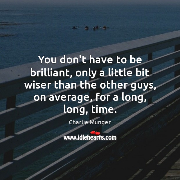 You don’t have to be brilliant, only a little bit wiser than Charlie Munger Picture Quote