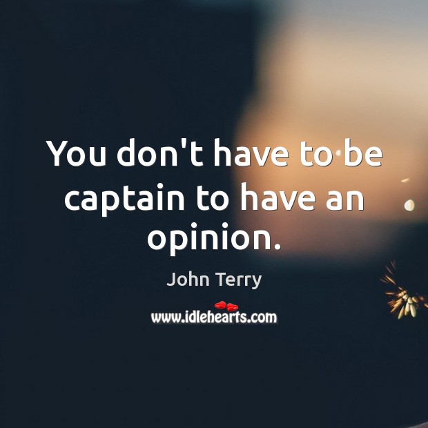 You don’t have to be captain to have an opinion. Image