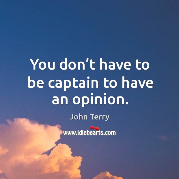 You don’t have to be captain to have an opinion. Image