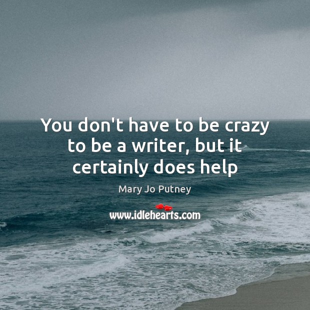 You don’t have to be crazy to be a writer, but it certainly does help Mary Jo Putney Picture Quote