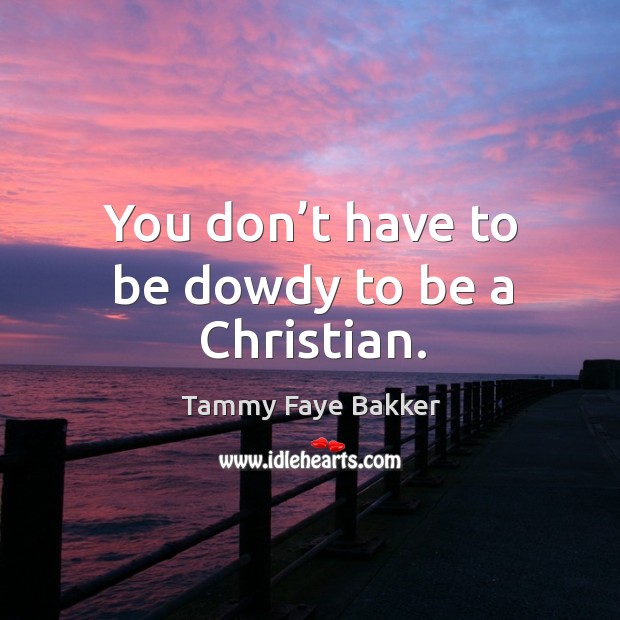 You don’t have to be dowdy to be a christian. Tammy Faye Bakker Picture Quote